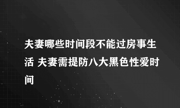 夫妻哪些时间段不能过房事生活 夫妻需提防八大黑色性爱时间