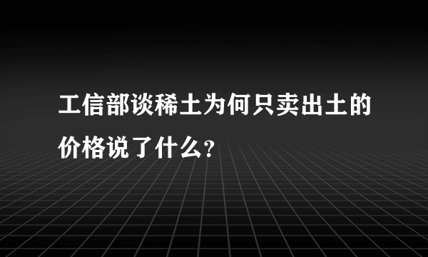 工信部谈稀土为何只卖出土的价格说了什么？