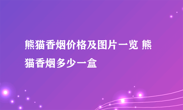 熊猫香烟价格及图片一览 熊猫香烟多少一盒