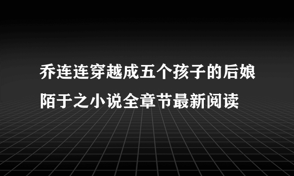 乔连连穿越成五个孩子的后娘陌于之小说全章节最新阅读