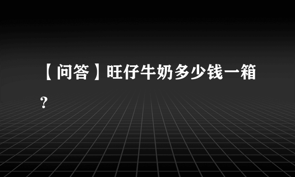 【问答】旺仔牛奶多少钱一箱？