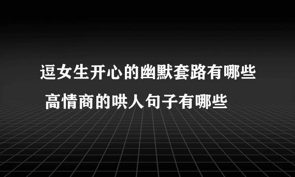 逗女生开心的幽默套路有哪些 高情商的哄人句子有哪些