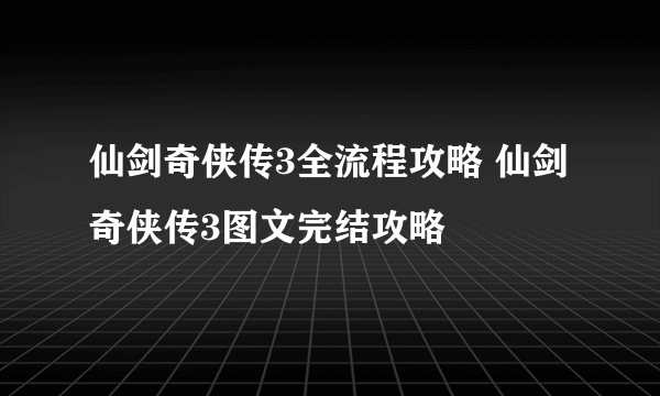 仙剑奇侠传3全流程攻略 仙剑奇侠传3图文完结攻略