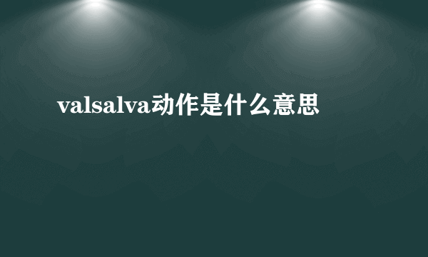 valsalva动作是什么意思