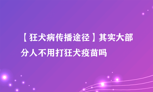 【狂犬病传播途径】其实大部分人不用打狂犬疫苗吗