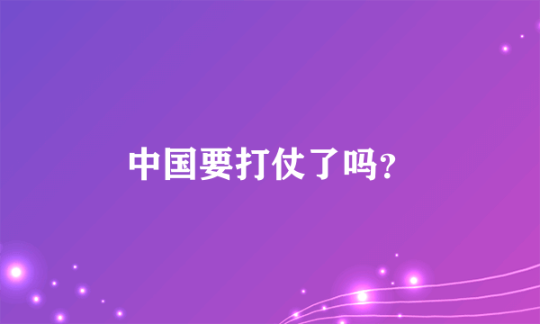 中国要打仗了吗？