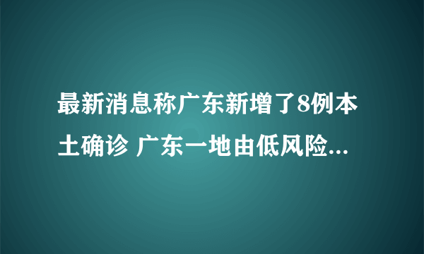最新消息称广东新增了8例本土确诊 广东一地由低风险调整为中风险