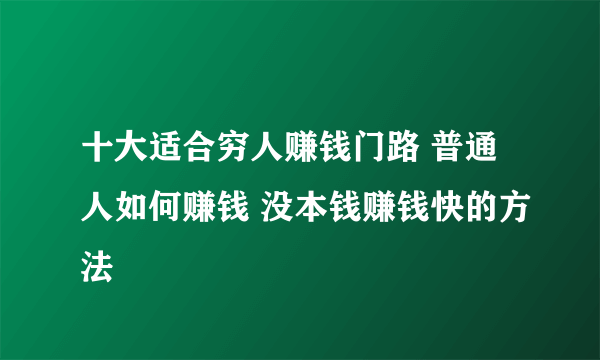 十大适合穷人赚钱门路 普通人如何赚钱 没本钱赚钱快的方法