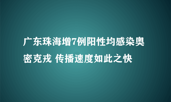 广东珠海增7例阳性均感染奥密克戎 传播速度如此之快