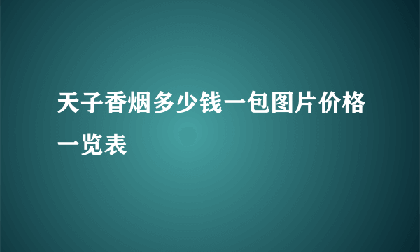 天子香烟多少钱一包图片价格一览表