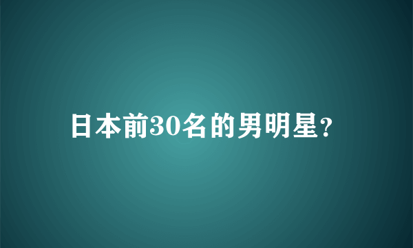 日本前30名的男明星？