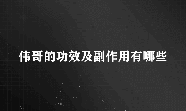 伟哥的功效及副作用有哪些