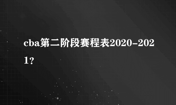 cba第二阶段赛程表2020-2021？