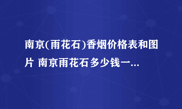 南京(雨花石)香烟价格表和图片 南京雨花石多少钱一包(800)