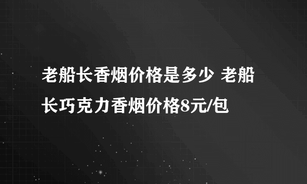 老船长香烟价格是多少 老船长巧克力香烟价格8元/包