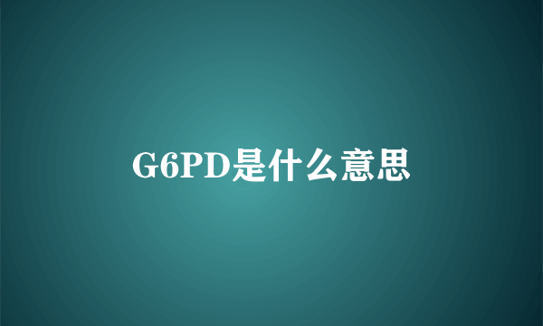 G6PD是什么意思