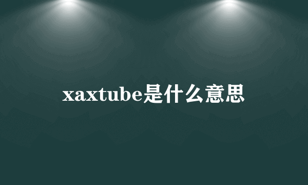 xaxtube是什么意思