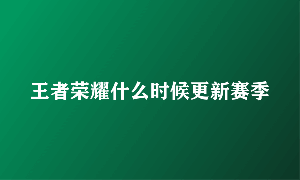 王者荣耀什么时候更新赛季