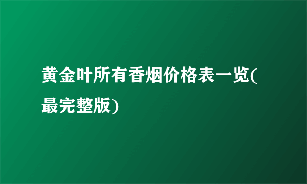 黄金叶所有香烟价格表一览(最完整版)