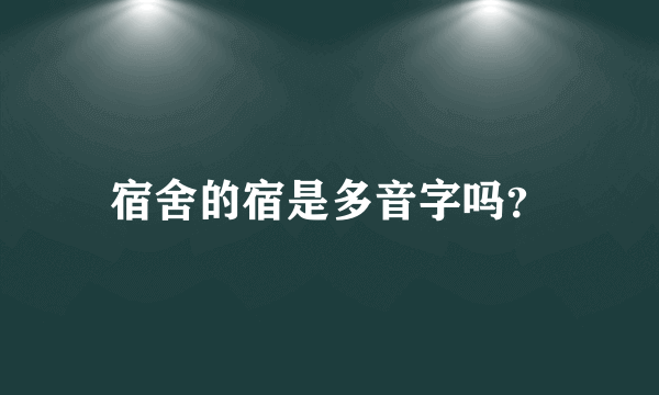 宿舍的宿是多音字吗？