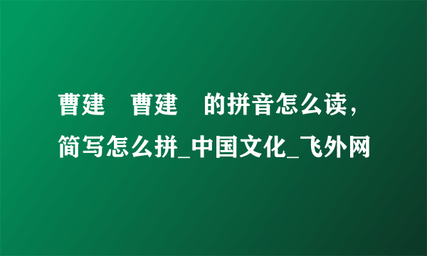 曹建眀曹建眀的拼音怎么读，简写怎么拼_中国文化_飞外网