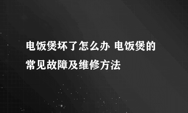 电饭煲坏了怎么办 电饭煲的常见故障及维修方法