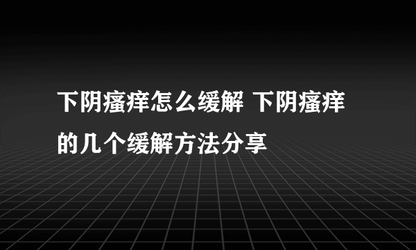 下阴瘙痒怎么缓解 下阴瘙痒的几个缓解方法分享