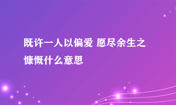 既许一人以偏爱 愿尽余生之慷慨什么意思