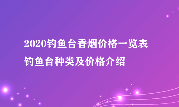 2020钓鱼台香烟价格一览表 钓鱼台种类及价格介绍