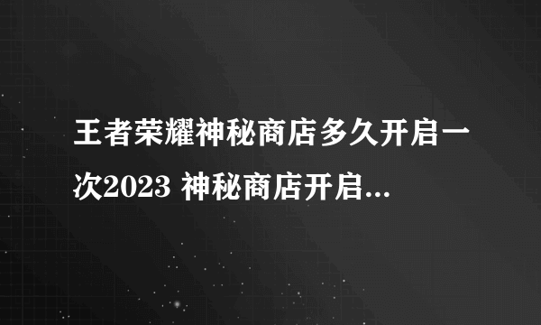 王者荣耀神秘商店多久开启一次2023 神秘商店开启规律推荐2023