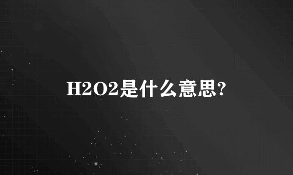 H2O2是什么意思?