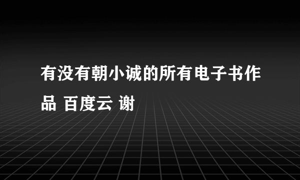 有没有朝小诚的所有电子书作品 百度云 谢