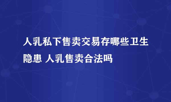 人乳私下售卖交易存哪些卫生隐患 人乳售卖合法吗