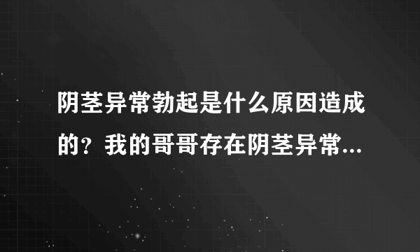 阴茎异常勃起是什么原因造成的？我的哥哥存在阴茎异常勃起的情况。