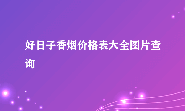 好日子香烟价格表大全图片查询