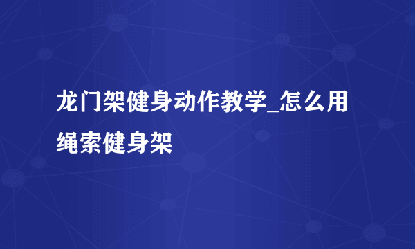 龙门架健身动作教学_怎么用绳索健身架