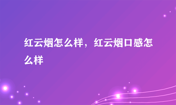 红云烟怎么样，红云烟口感怎么样