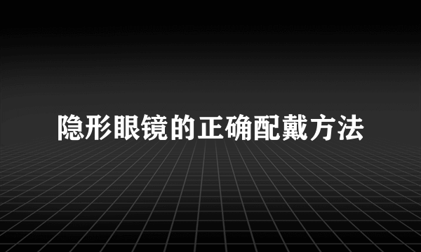 隐形眼镜的正确配戴方法