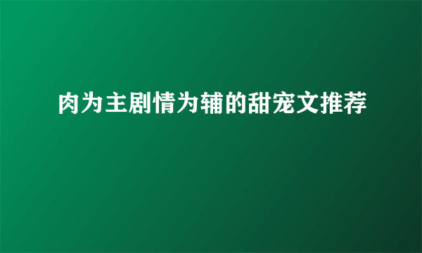 肉为主剧情为辅的甜宠文推荐