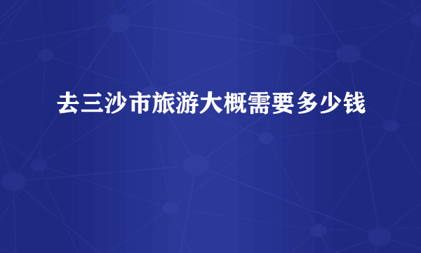 去三沙市旅游大概需要多少钱