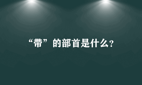 “带”的部首是什么？