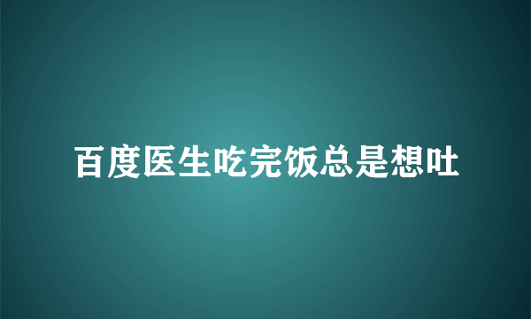 百度医生吃完饭总是想吐