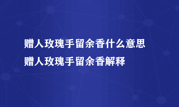 赠人玫瑰手留余香什么意思 赠人玫瑰手留余香解释