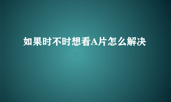 如果时不时想看A片怎么解决