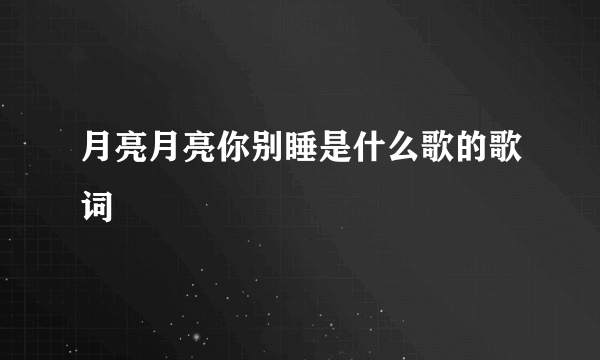 月亮月亮你别睡是什么歌的歌词