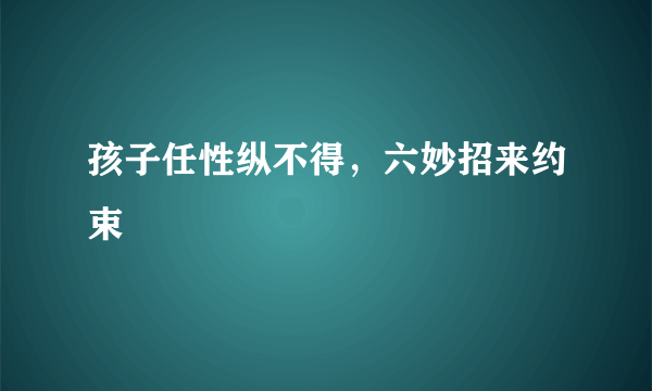 孩子任性纵不得，六妙招来约束