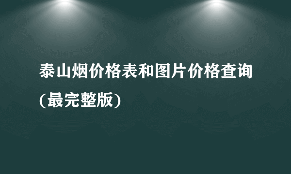 泰山烟价格表和图片价格查询(最完整版)