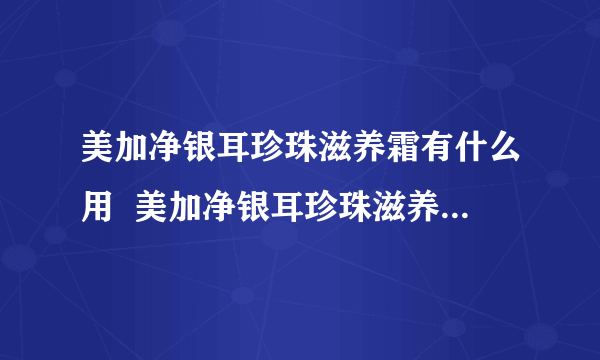 美加净银耳珍珠滋养霜有什么用  美加净银耳珍珠滋养霜的护肤效果