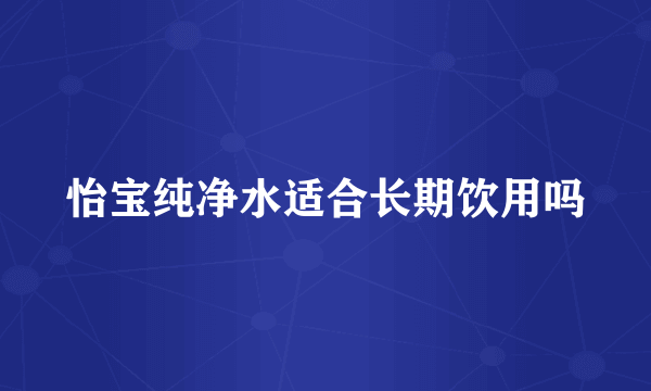 怡宝纯净水适合长期饮用吗