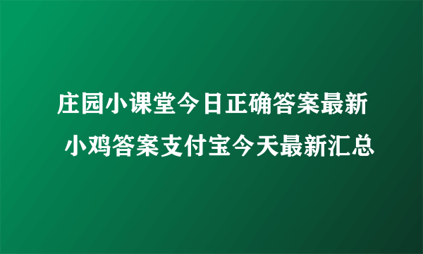 庄园小课堂今日正确答案最新 小鸡答案支付宝今天最新汇总